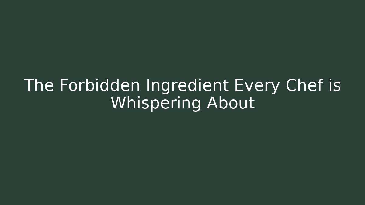 The Forbidden Ingredient Every Chef is Whispering About