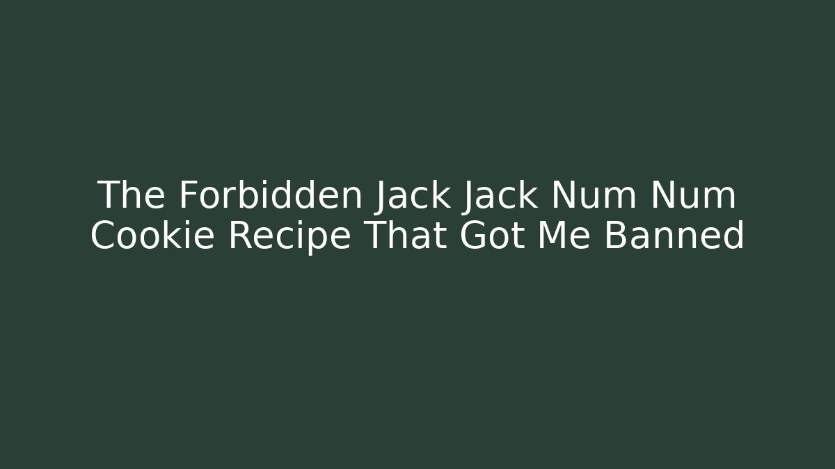 The Forbidden Jack Jack Num Num Cookie Recipe That Got Me Banned