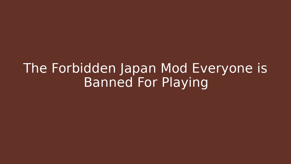The Forbidden Japan Mod Everyone is Banned For Playing