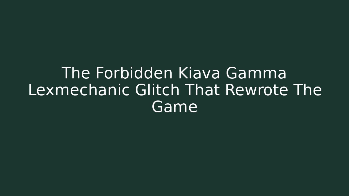 The Forbidden Kiava Gamma Lexmechanic Glitch That Rewrote The Game