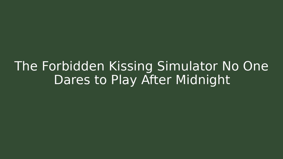 The Forbidden Kissing Simulator No One Dares to Play After Midnight