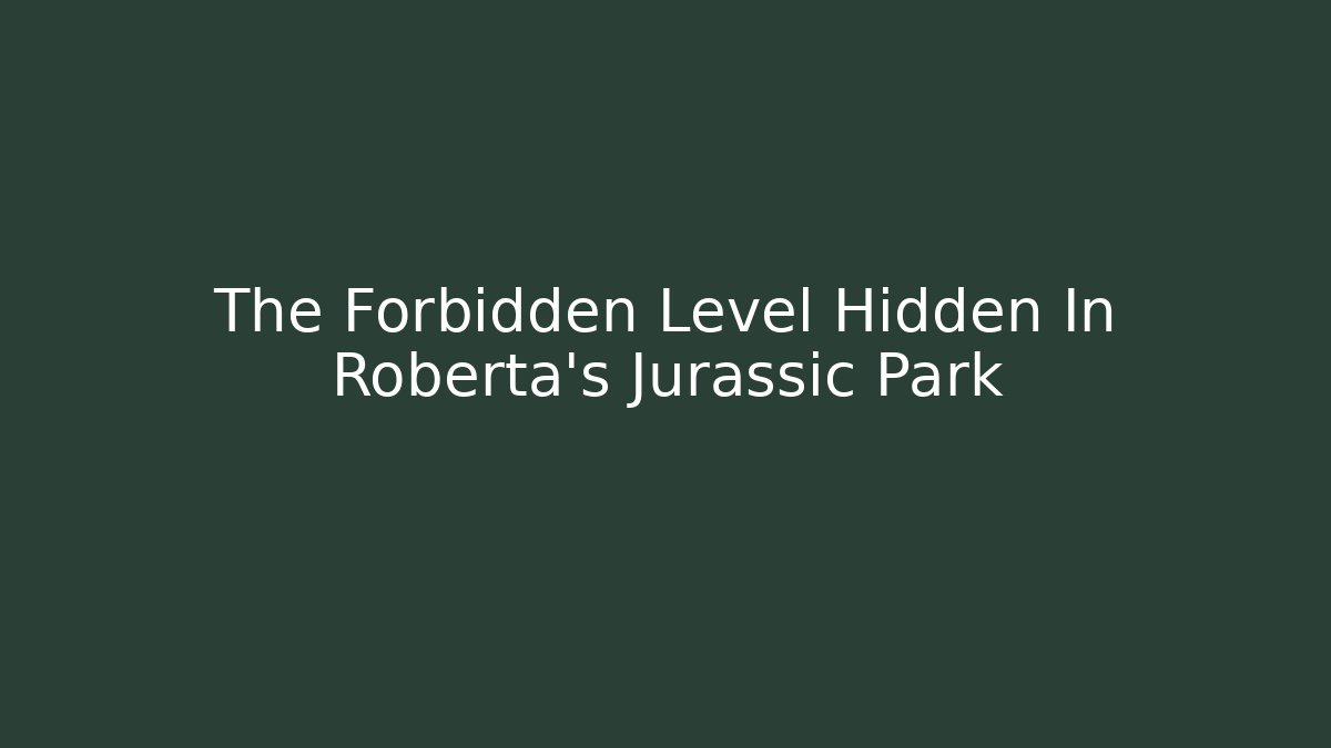 The Forbidden Level Hidden In Roberta's Jurassic Park