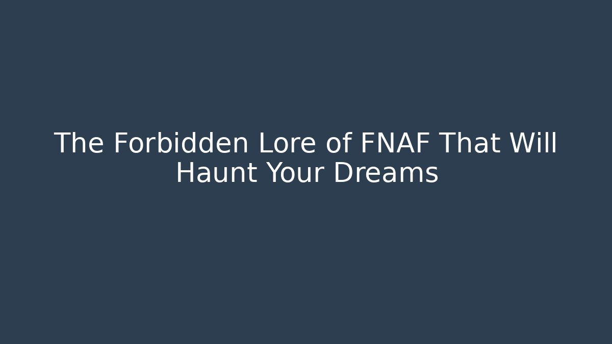 The Forbidden Lore of FNAF That Will Haunt Your Dreams