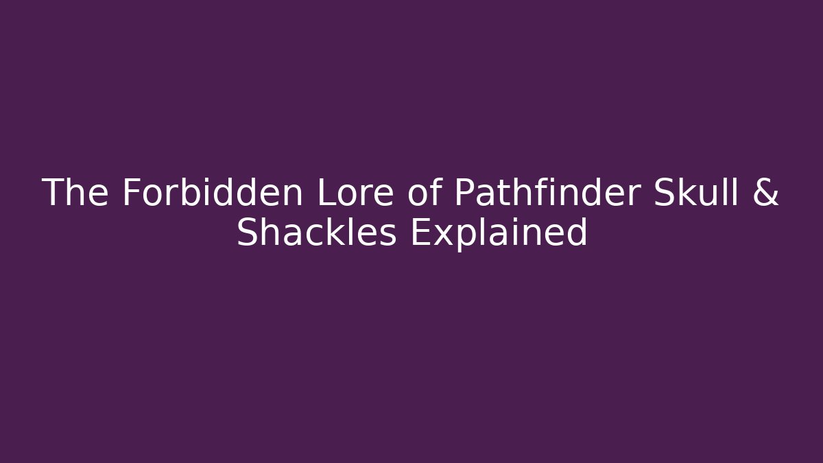 The Forbidden Lore of Pathfinder Skull & Shackles Explained - Felix Cat Insurance