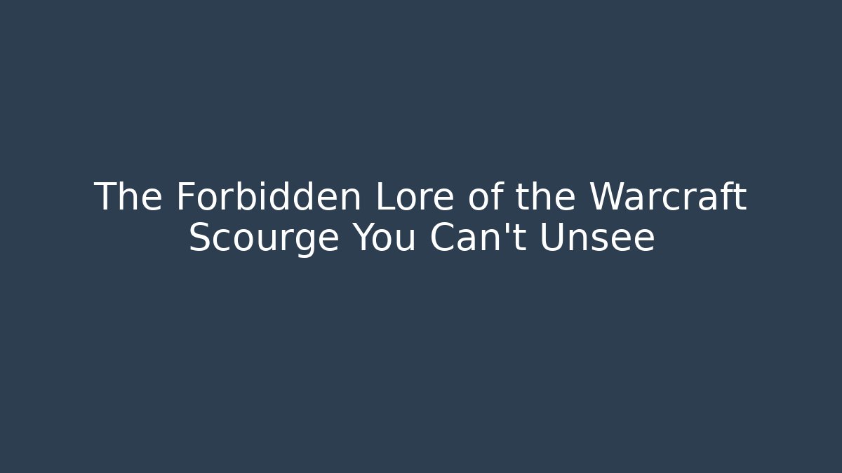 The Forbidden Lore of the Warcraft Scourge You Can't Unsee