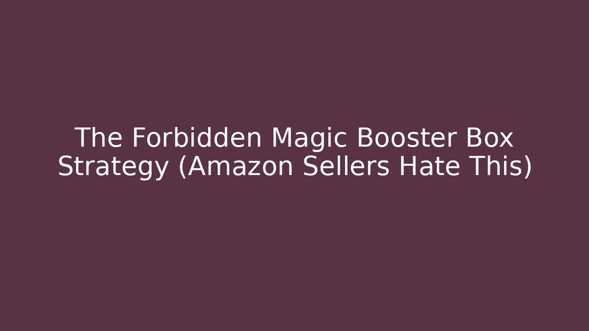 The Forbidden Magic Booster Box Strategy (Amazon Sellers Hate This)