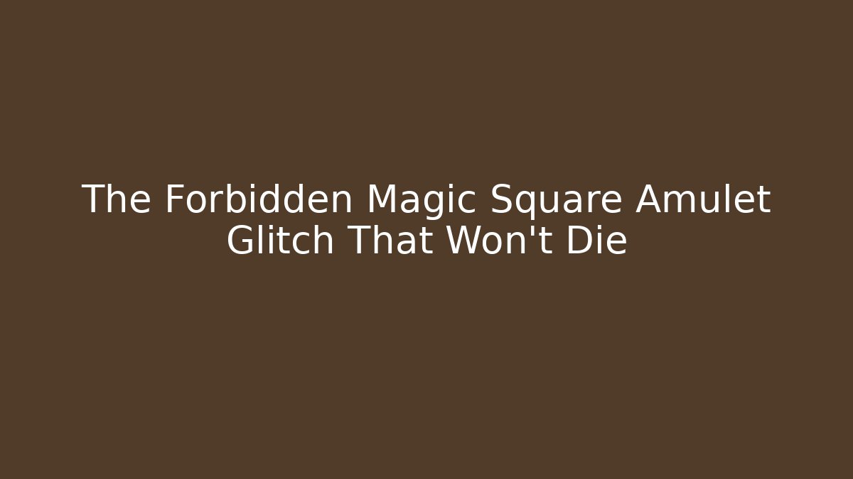The Forbidden Magic Square Amulet Glitch That Won't Die