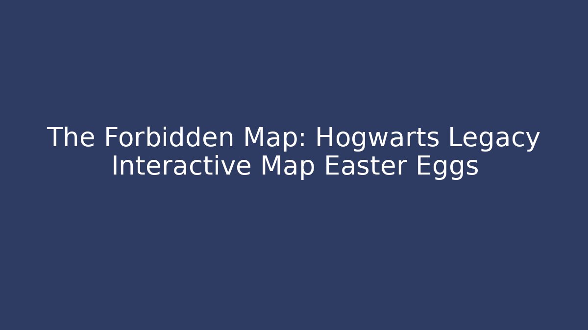 The Forbidden Map: Hogwarts Legacy Interactive Map Easter Eggs