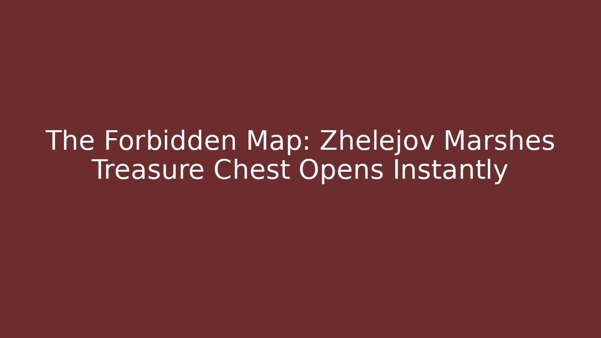The Forbidden Map: Zhelejov Marshes Treasure Chest Opens Instantly