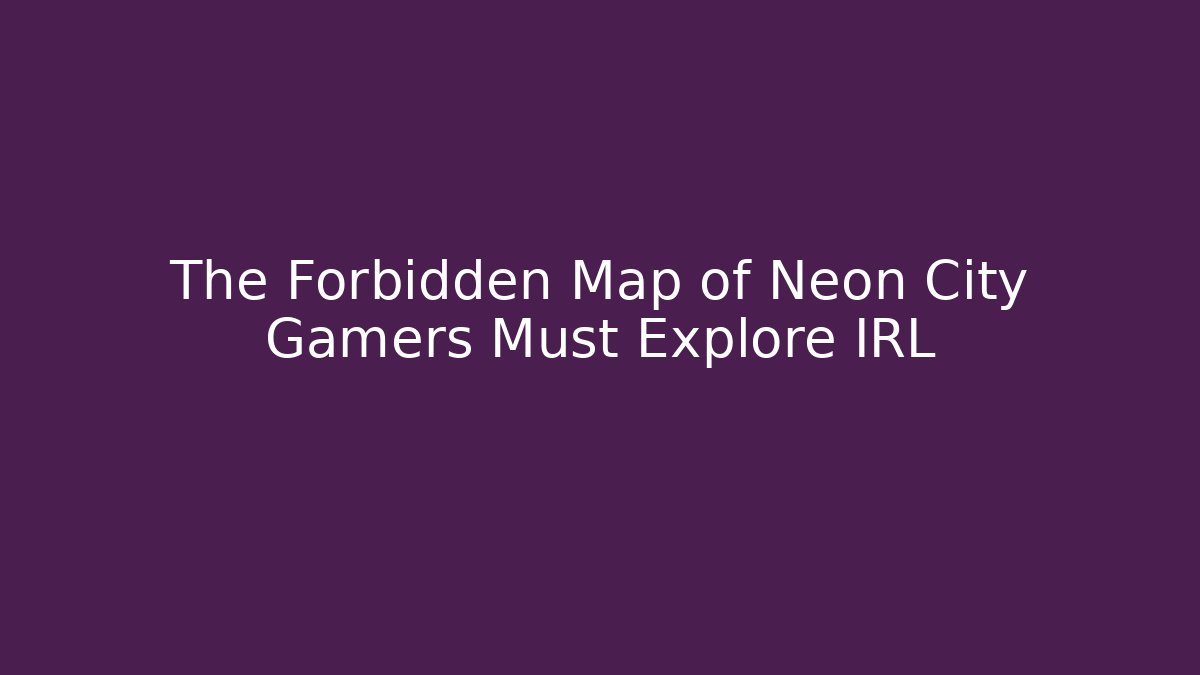 The Forbidden Map of Neon City Gamers Must Explore IRL