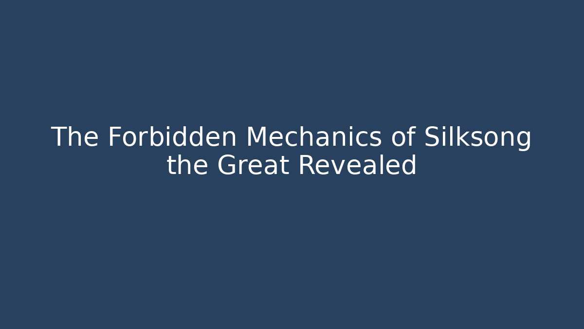 The Forbidden Mechanics of Silksong the Great Revealed
