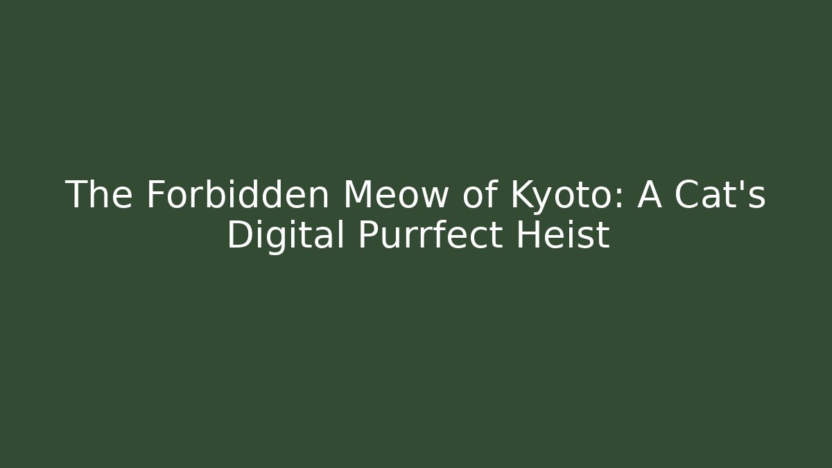 The Forbidden Meow of Kyoto: A Cat's Digital Purrfect Heist