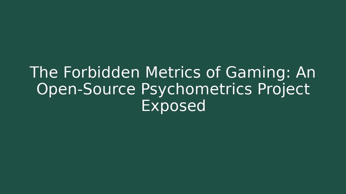 The Forbidden Metrics of Gaming: An Open-Source Psychometrics Project Exposed