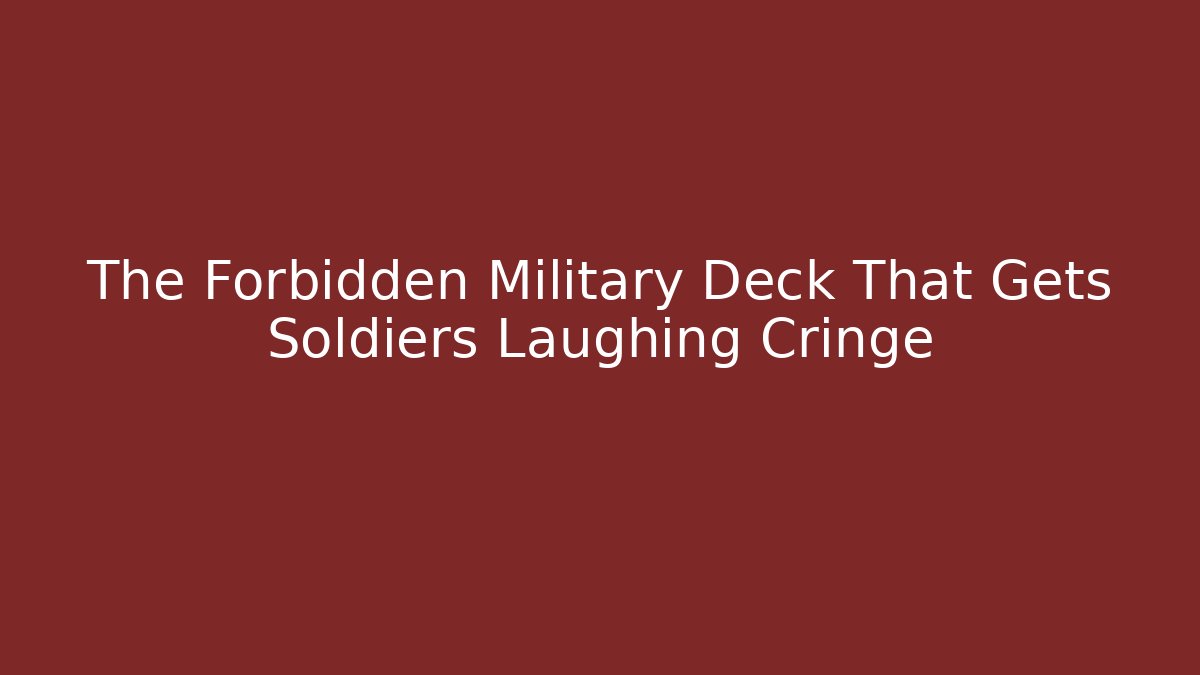 The Forbidden Military Deck That Gets Soldiers Laughing Cringe - Felix Cat Insurance