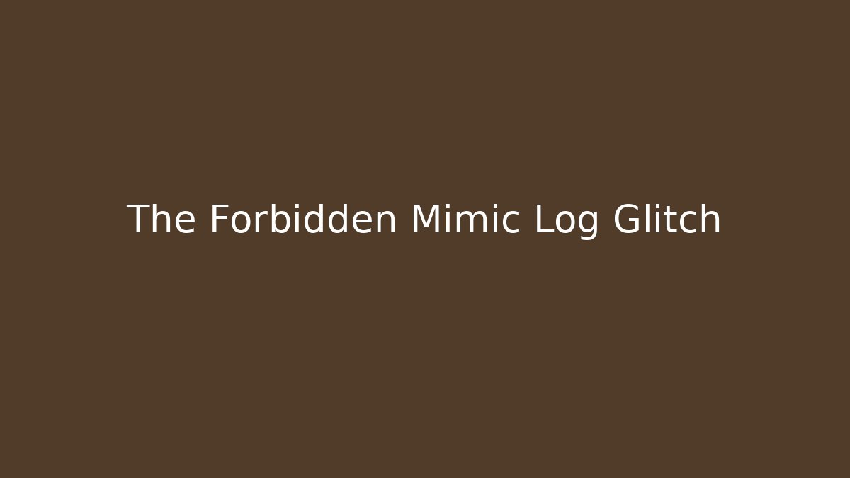 The Forbidden Mimic Log Glitch