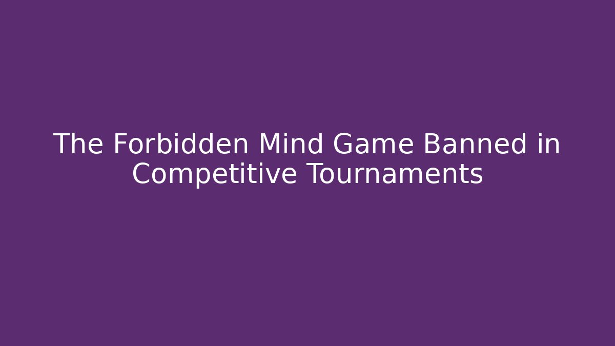The Forbidden Mind Game Banned in Competitive Tournaments