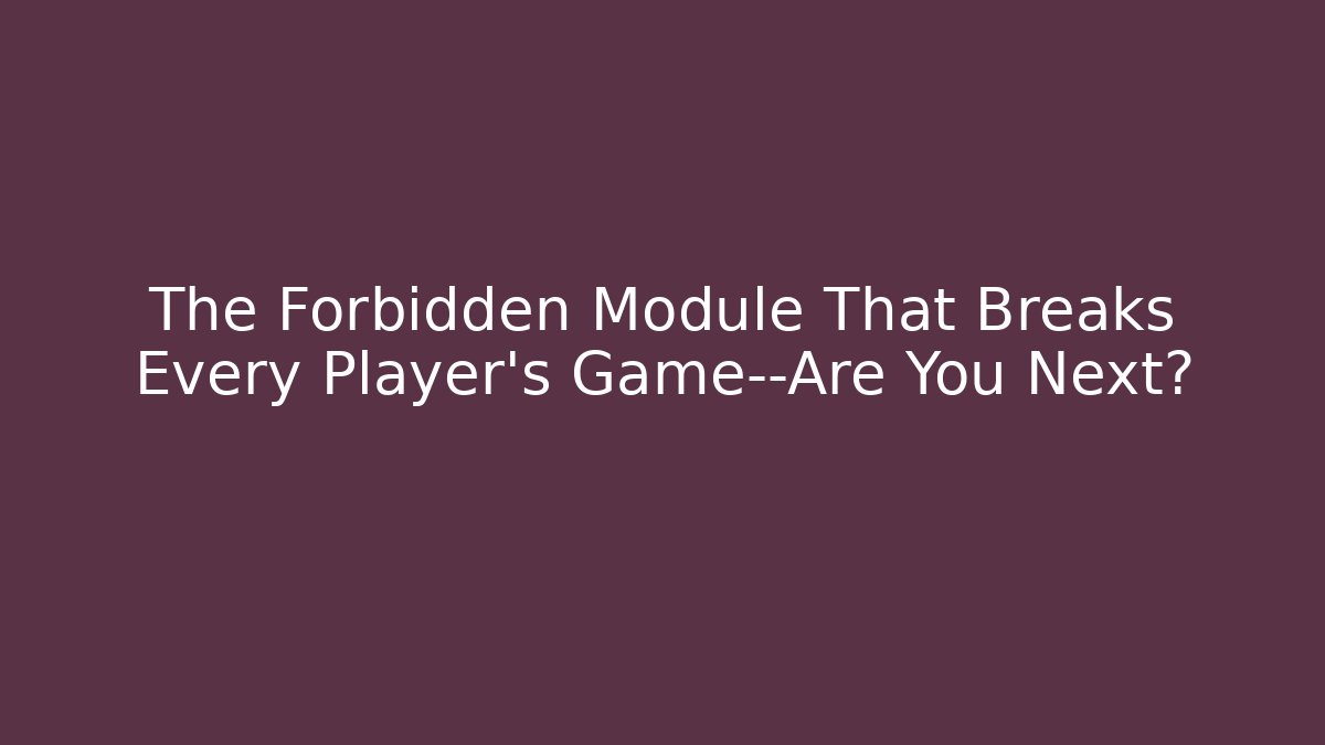 The Forbidden Module That Breaks Every Player's Game—Are You Next?