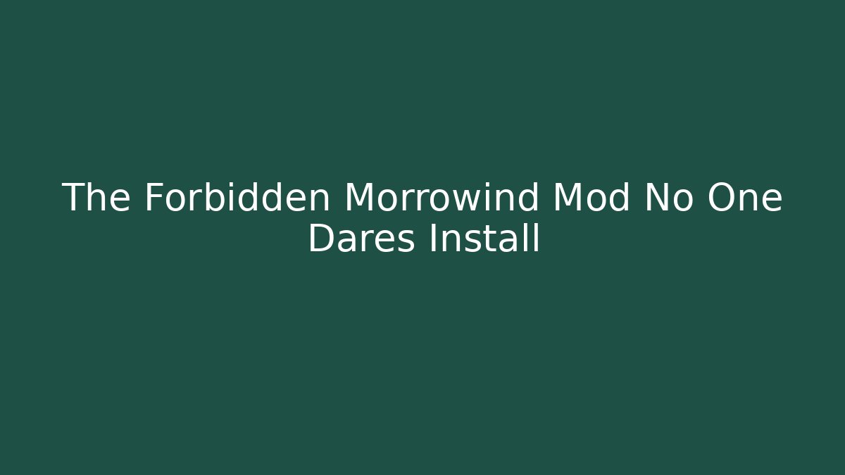 The Forbidden Morrowind Mod No One Dares Install