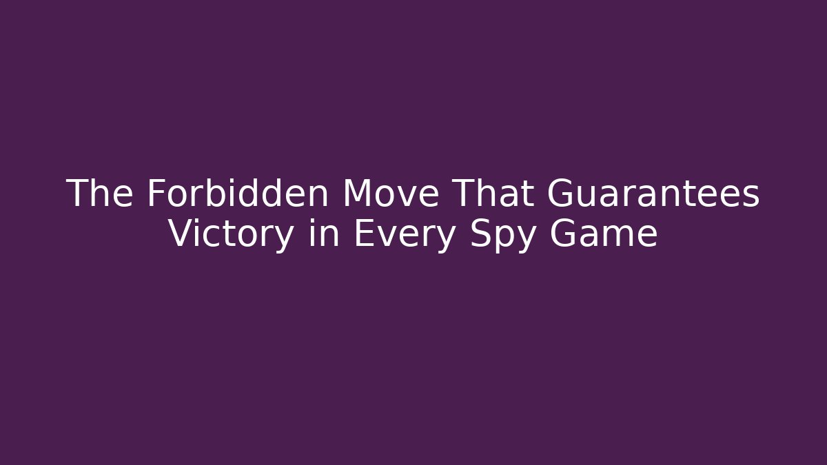 The Forbidden Move That Guarantees Victory in Every Spy Game