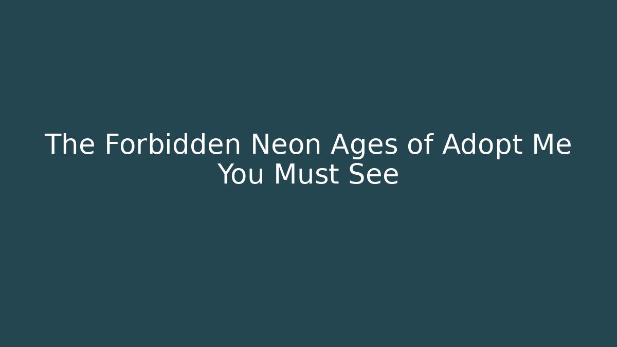 The Forbidden Neon Ages of Adopt Me You Must See