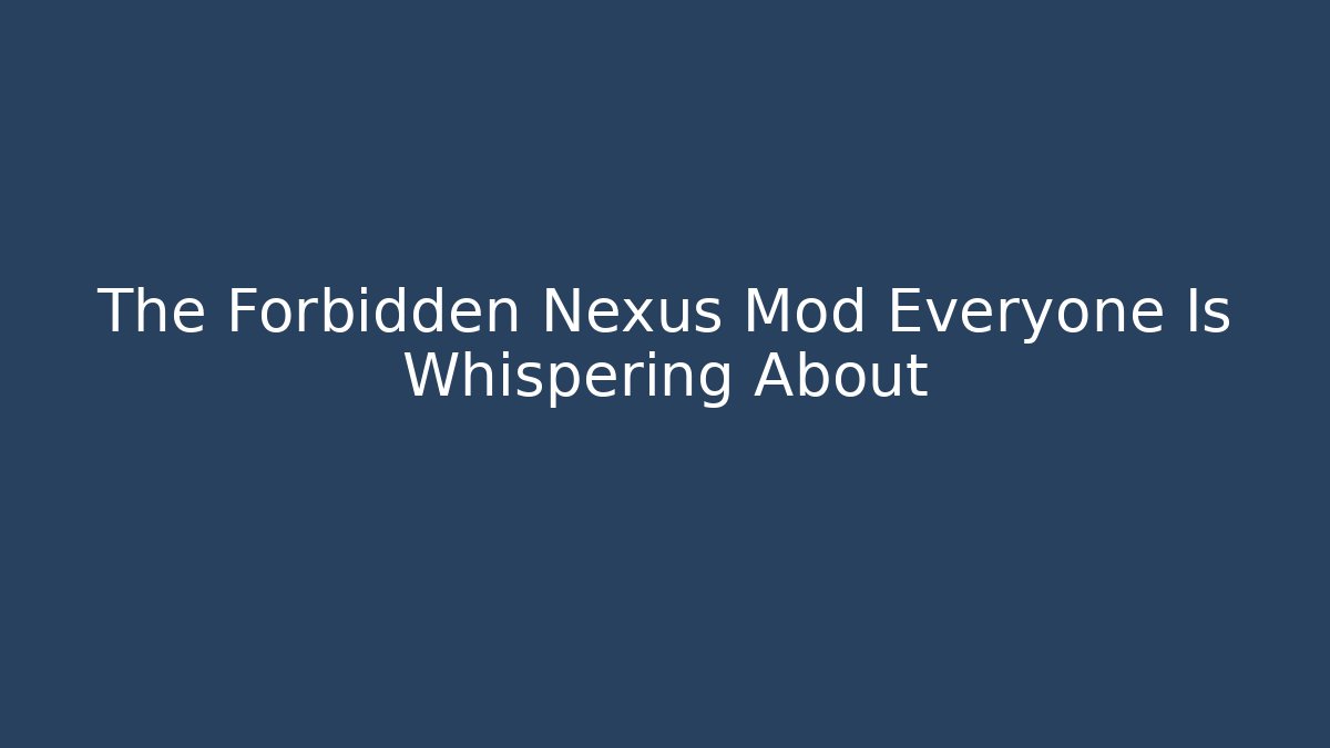 The Forbidden Nexus Mod Everyone Is Whispering About