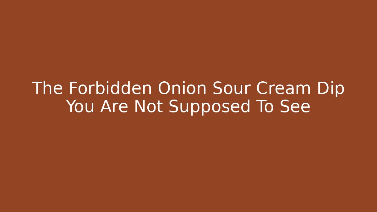 The Forbidden Onion Sour Cream Dip You Are Not Supposed To See
