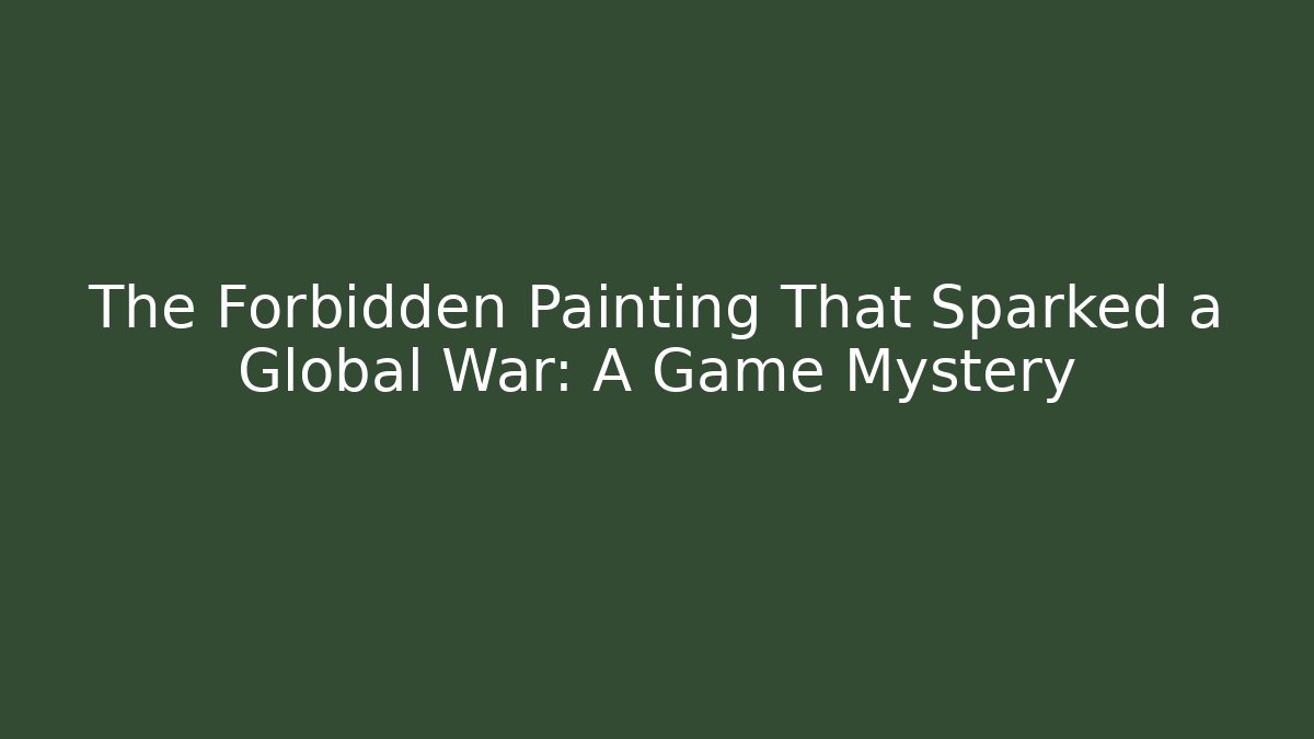 The Forbidden Painting That Sparked a Global War: A Game Mystery