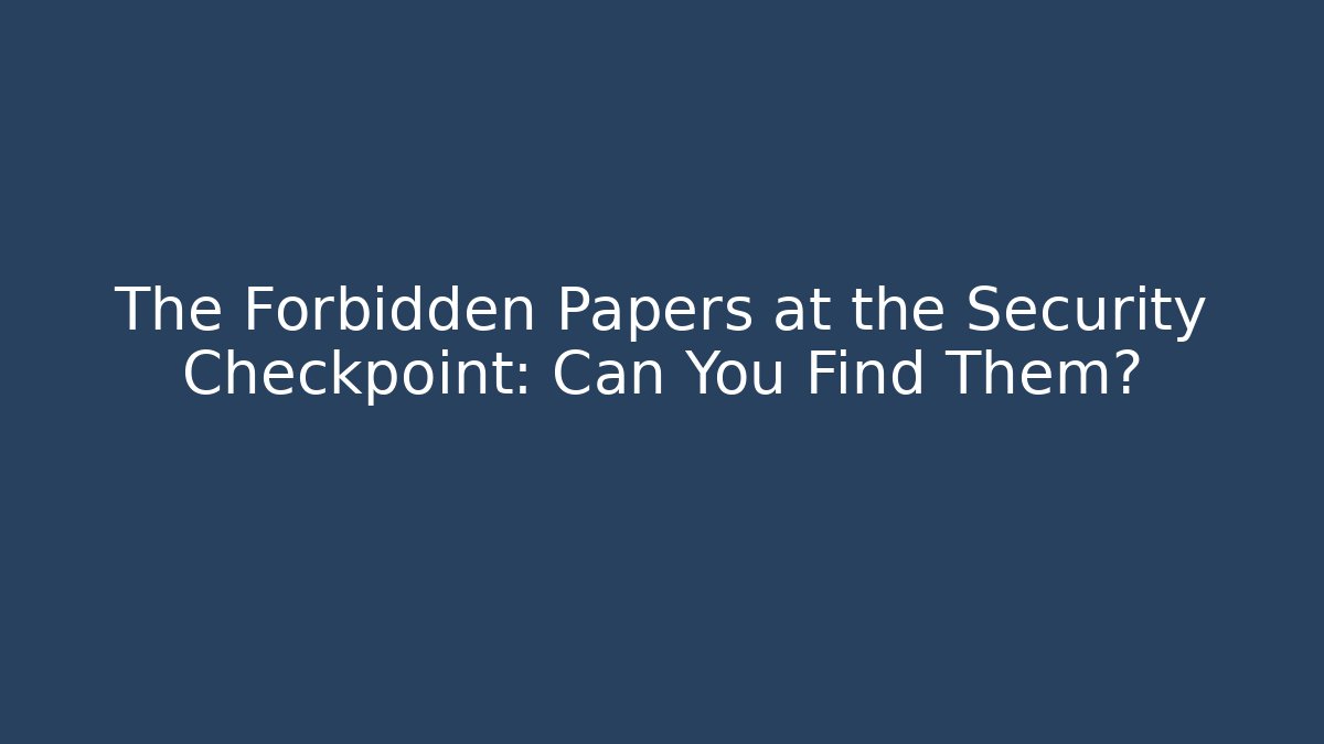 The Forbidden Papers at the Security Checkpoint: Can You Find Them?