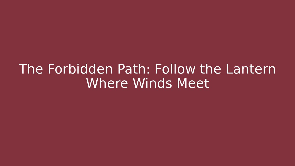 The Forbidden Path: Follow the Lantern Where Winds Meet