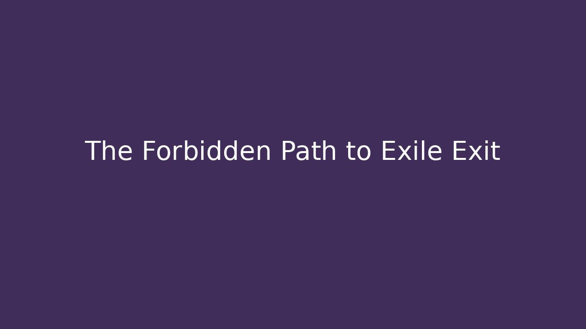 The Forbidden Path to Exile Exit