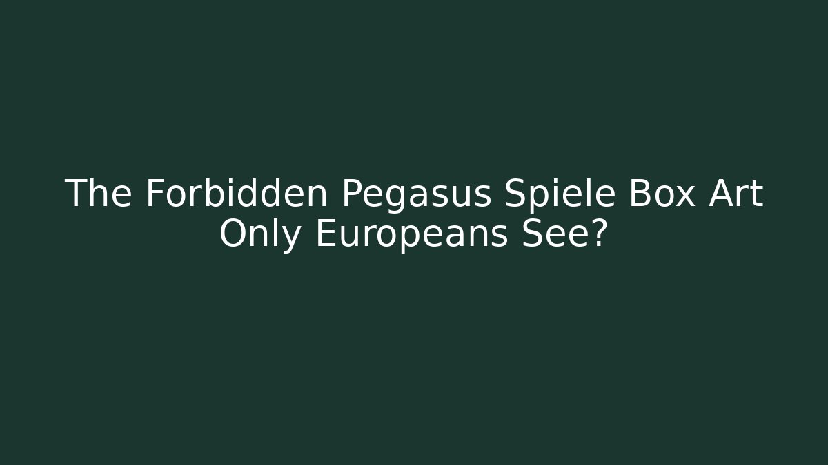 The Forbidden Pegasus Spiele Box Art Only Europeans See?