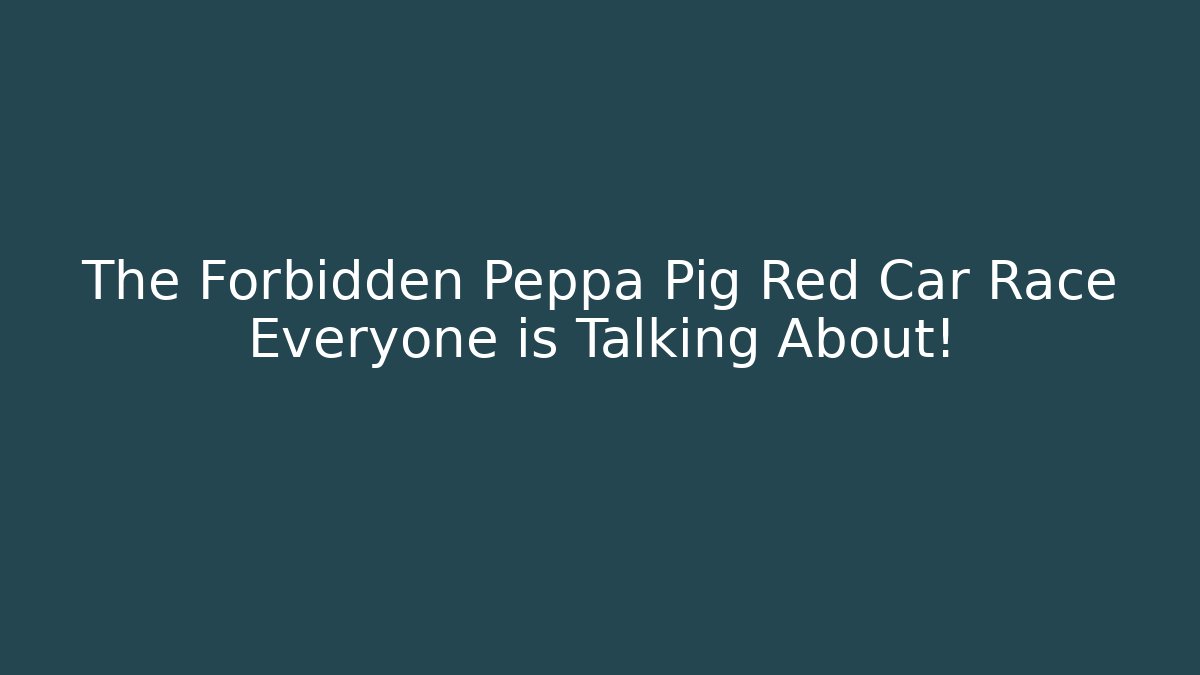 The Forbidden Peppa Pig Red Car Race Everyone is Talking About!