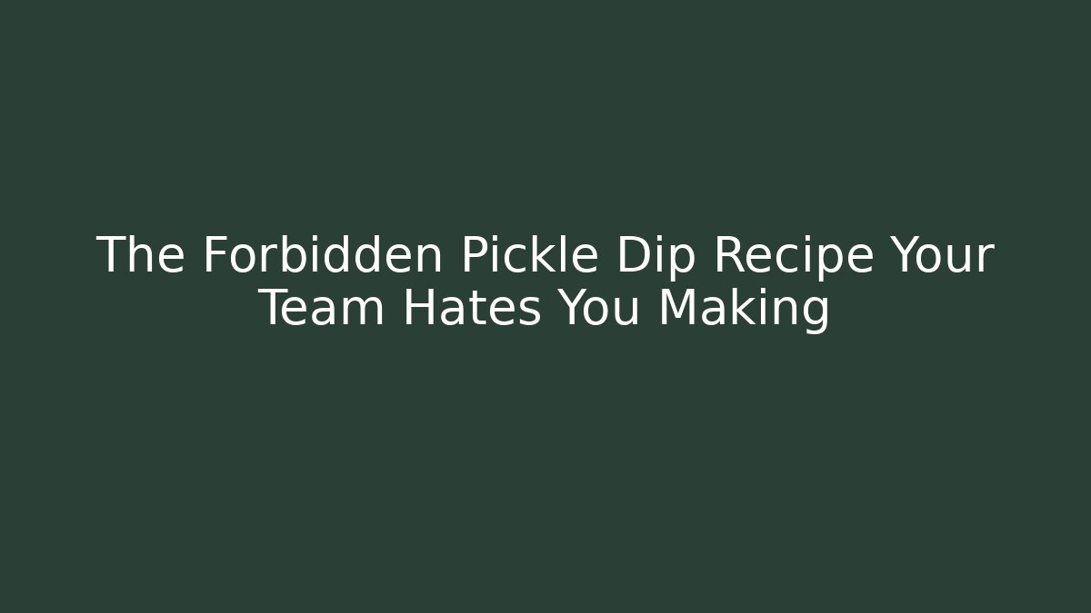 The Forbidden Pickle Dip Recipe Your Team Hates You Making