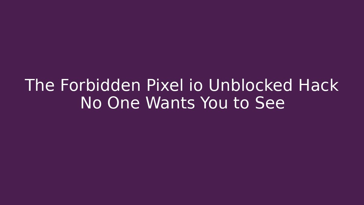 The Forbidden Pixel io Unblocked Hack No One Wants You to See