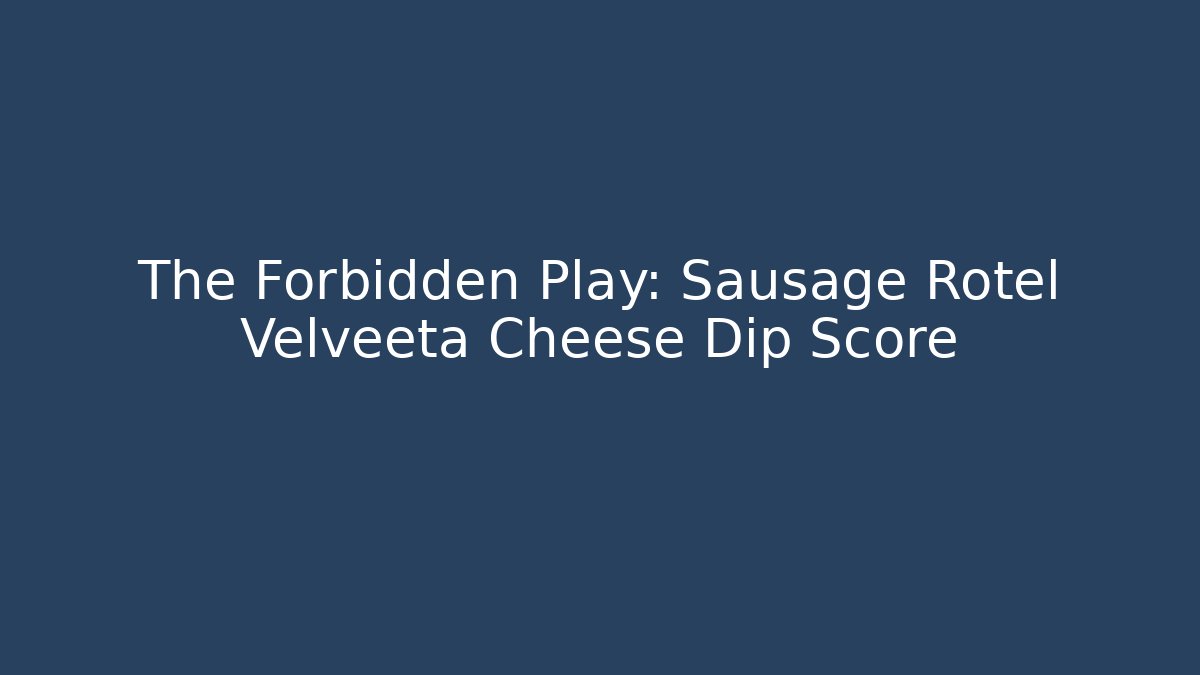 The Forbidden Play: Sausage Rotel Velveeta Cheese Dip Score