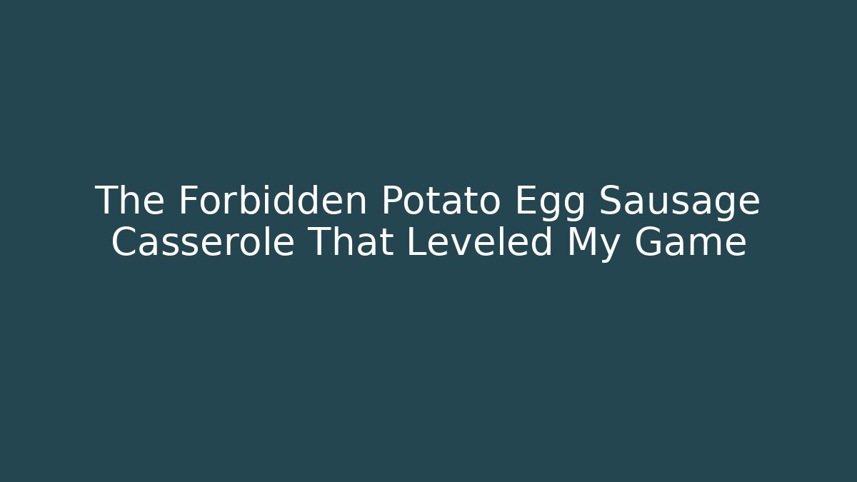 The Forbidden Potato Egg Sausage Casserole That Leveled My Game