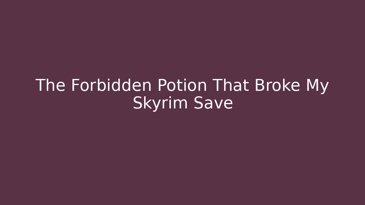 The Forbidden Potion That Broke My Skyrim Save