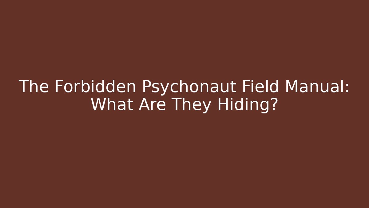 The Forbidden Psychonaut Field Manual: What Are They Hiding?