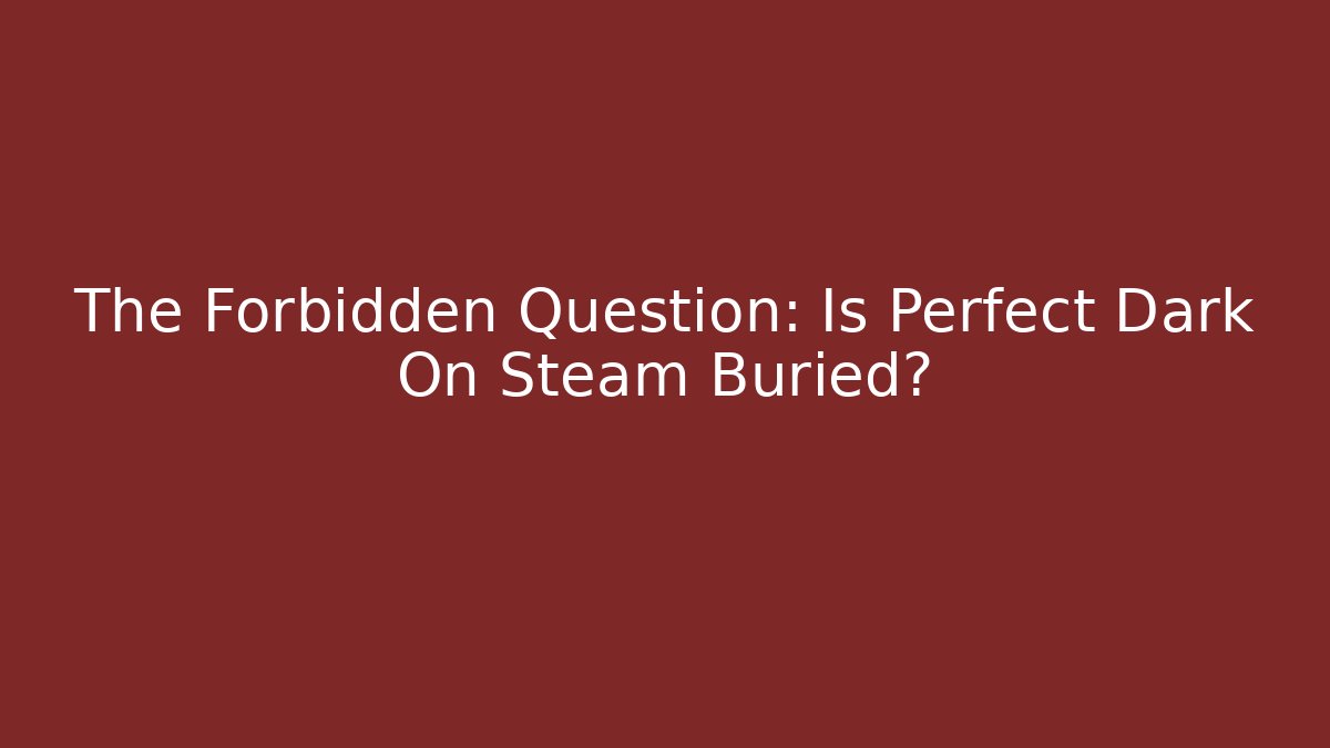 The Forbidden Question: Is Perfect Dark On Steam Buried?