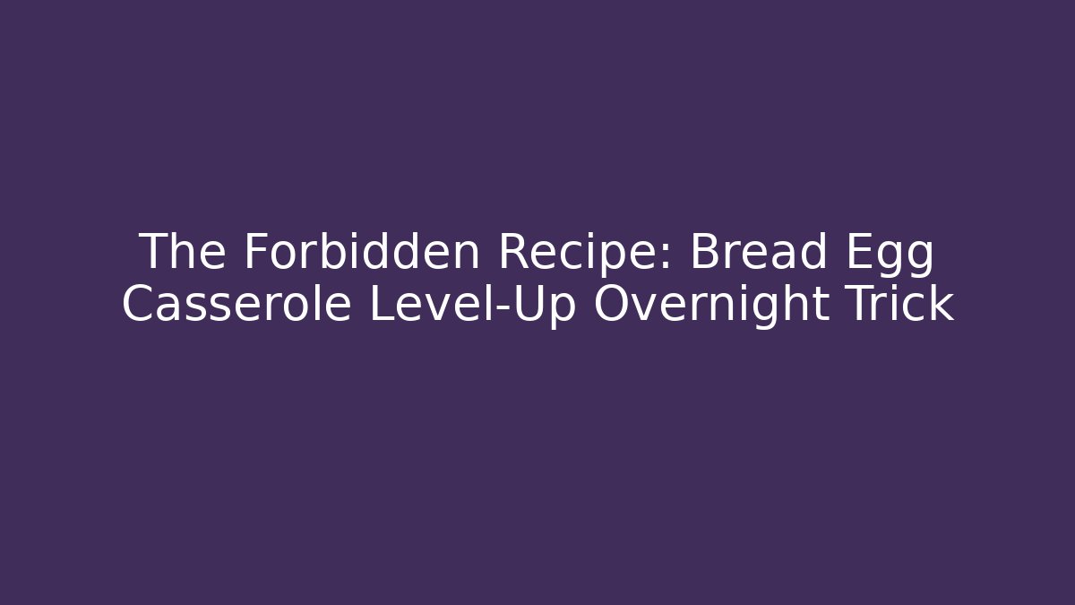 The Forbidden Recipe: Bread Egg Casserole Level-Up Overnight Trick