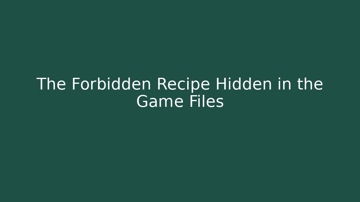 The Forbidden Recipe Hidden in the Game Files