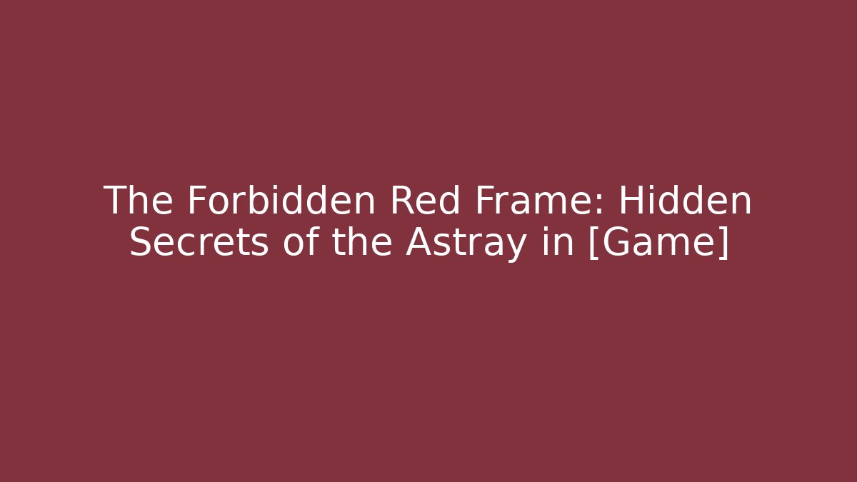 The Forbidden Red Frame: Hidden Secrets of the Astray in [Game]