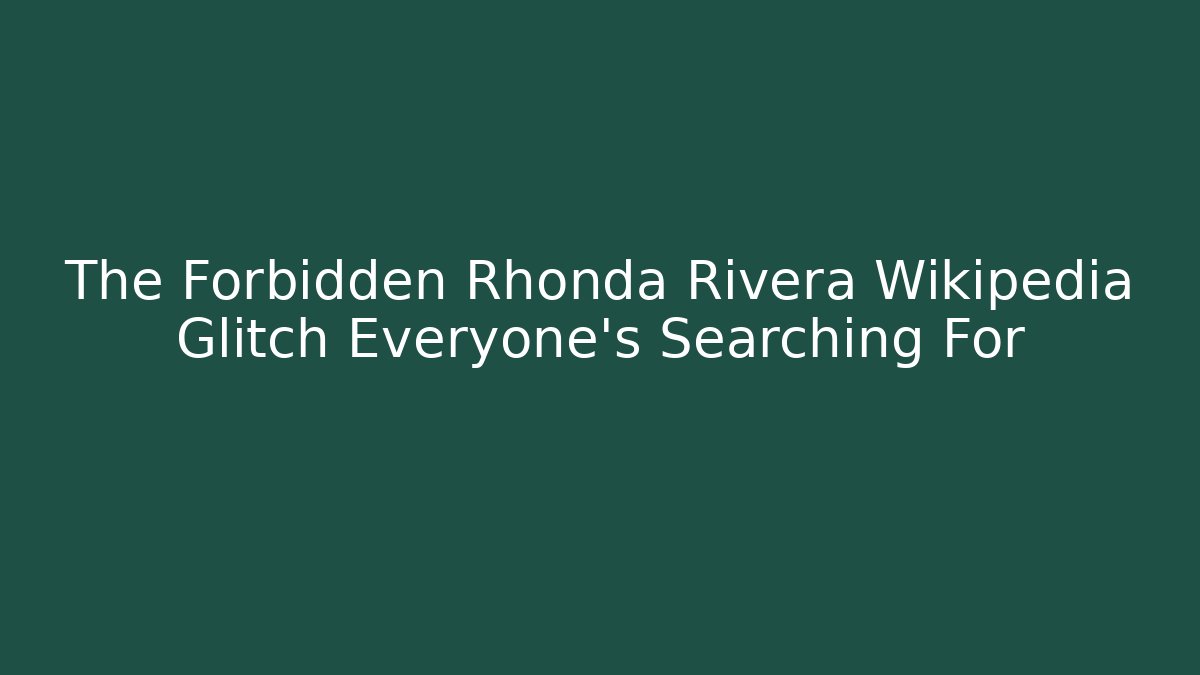 The Forbidden Rhonda Rivera Wikipedia Glitch Everyone's Searching For