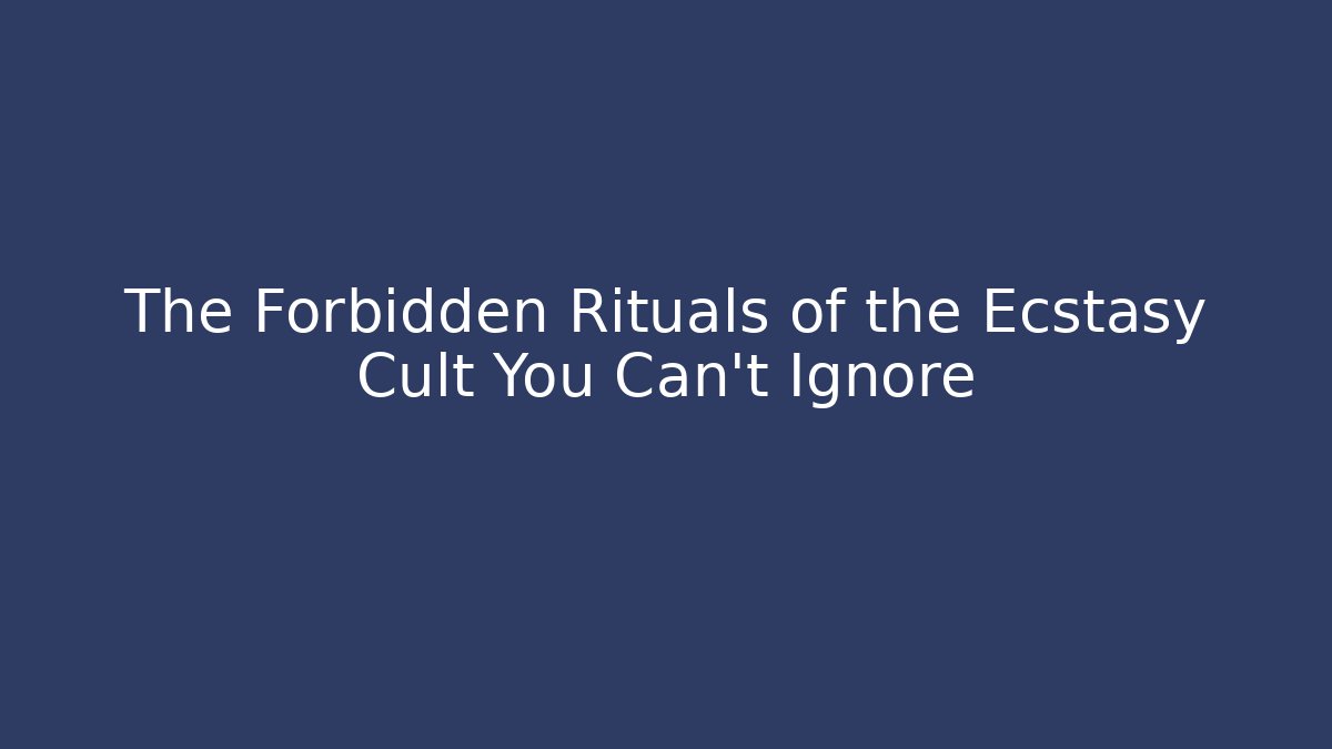 The Forbidden Rituals of the Ecstasy Cult You Can't Ignore