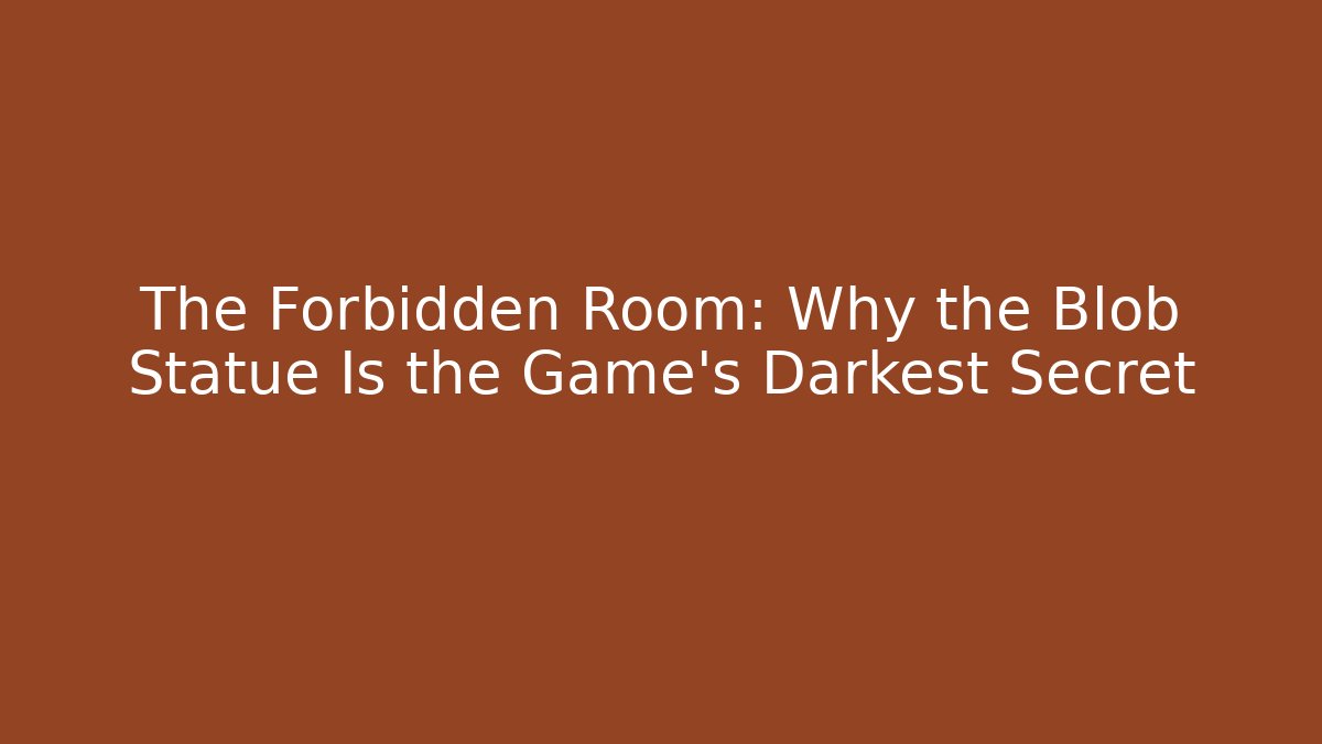 The Forbidden Room: Why the Blob Statue Is the Game's Darkest Secret