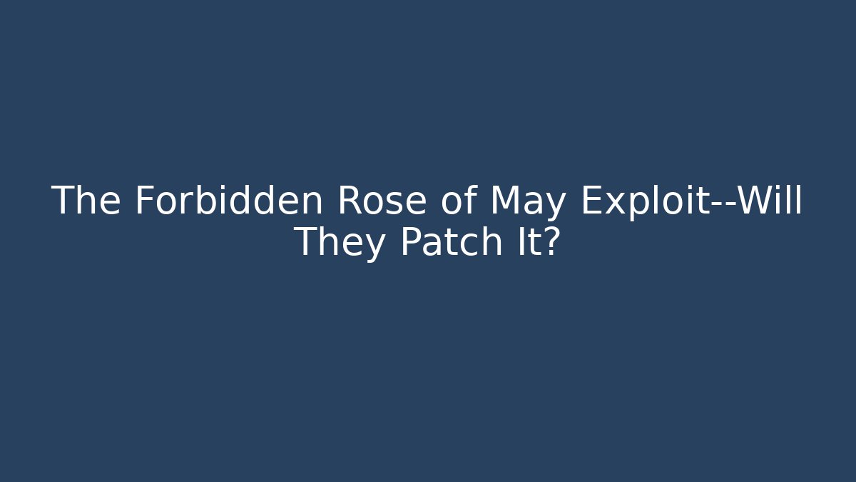 The Forbidden Rose of May Exploit—Will They Patch It?