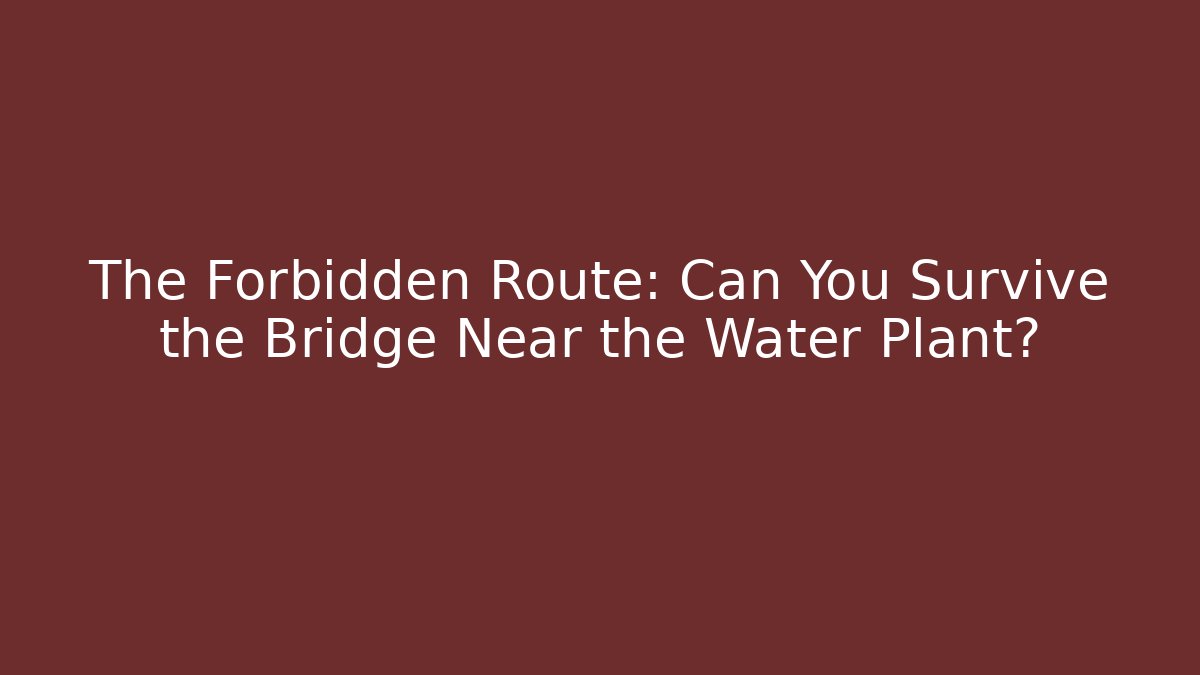 The Forbidden Route: Can You Survive the Bridge Near the Water Plant?