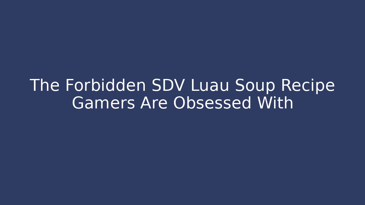 The Forbidden SDV Luau Soup Recipe Gamers Are Obsessed With