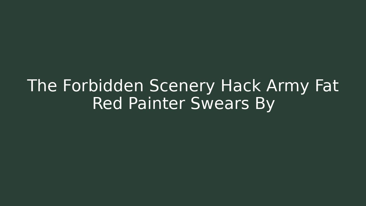 The Forbidden Scenery Hack Army Fat Red Painter Swears By