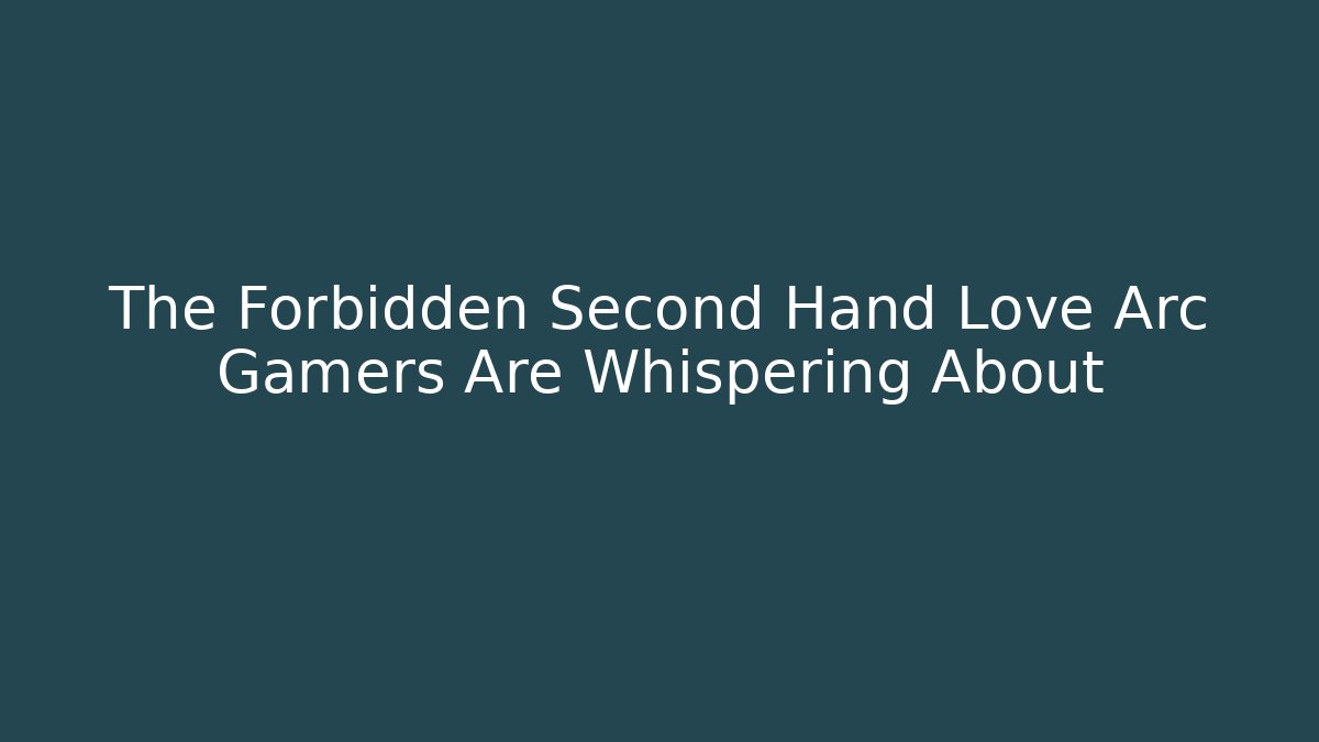 The Forbidden Second Hand Love Arc Gamers Are Whispering About